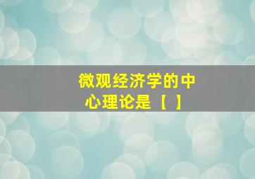 微观经济学的中心理论是【 】